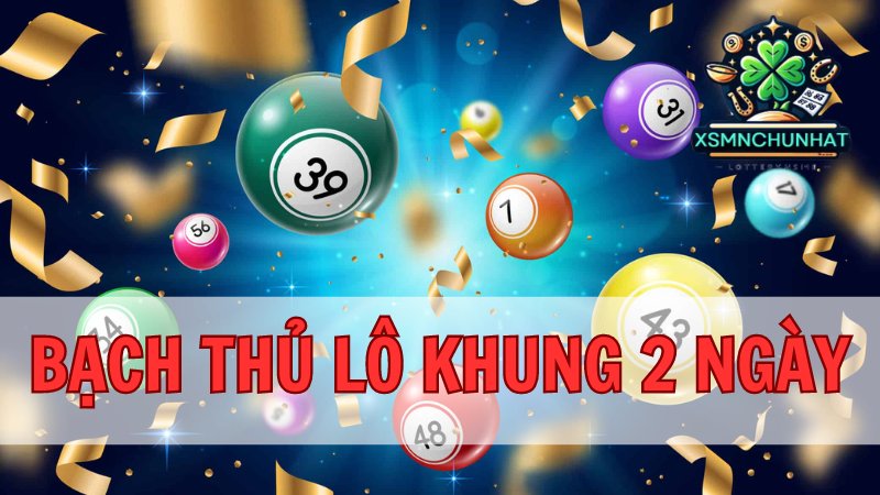 Bạch thủ lô khung 2 ngày - Bí kíp chinh phục giải đặc biệt